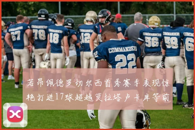 若昂佩德罗切尔西首秀赛季表现惊艳打进17球超越莫拉塔卢卡库等前锋