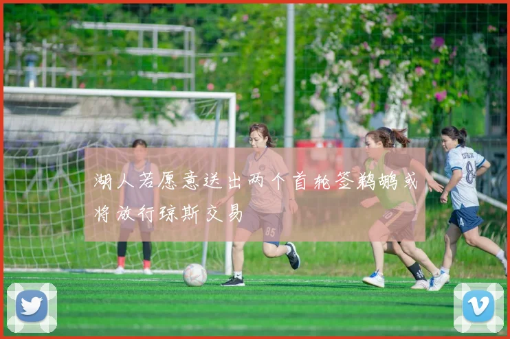 湖人若愿意送出两个首轮签鹈鹕或将放行琼斯交易