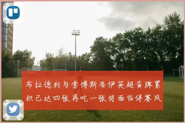 布拉德利与索博斯洛伊英超黄牌累积已达四张再吃一张将面临停赛风险