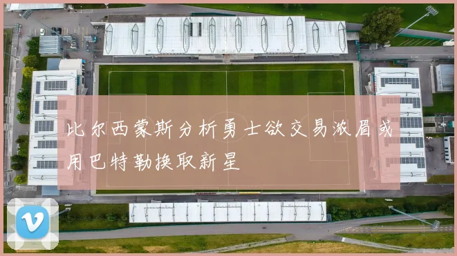 比尔西蒙斯分析勇士欲交易浓眉或用巴特勒换取新星