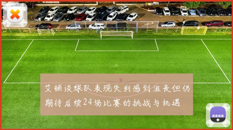 艾顿谈球队表现失利感到沮丧但仍期待后续24场比赛的挑战与机遇
