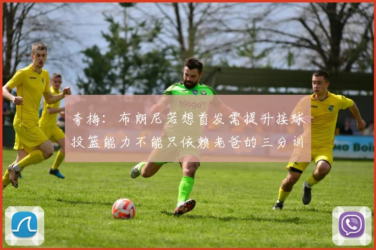 夸梅：布朗尼若想首发需提升接球投篮能力不能只依赖老爸的三分训练