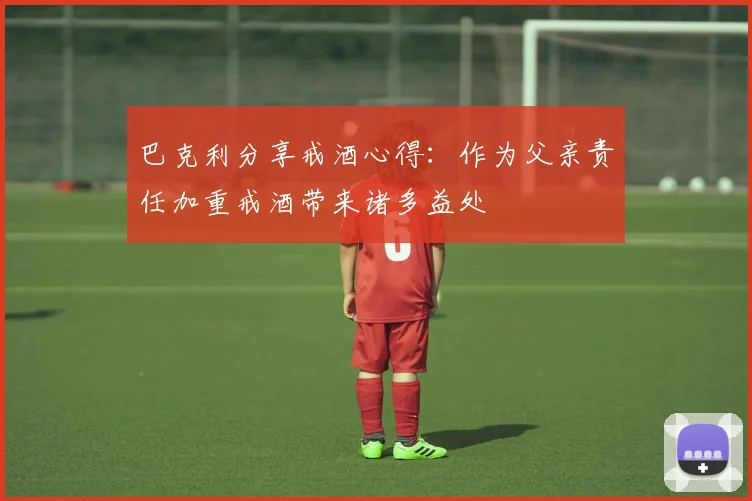 巴克利分享戒酒心得：作为父亲责任加重戒酒带来诸多益处