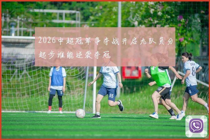 2026中超冠军争夺战开启九队负分起步谁能逆袭夺冠