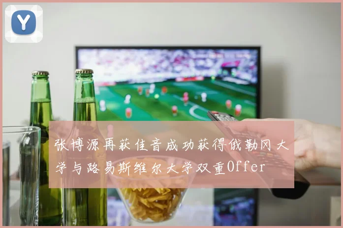 张博源再获佳音成功获得俄勒冈大学与路易斯维尔大学双重Offer