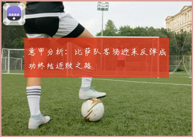 意甲分析：比萨队客场迎来反弹成功终结连败之路