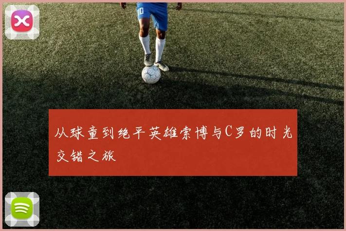 从球童到绝平英雄索博与C罗的时光交错之旅