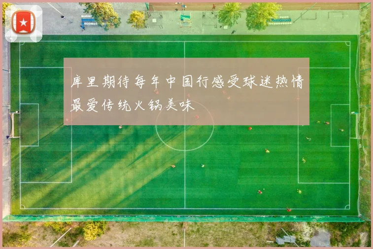 库里期待每年中国行感受球迷热情最爱传统火锅美味