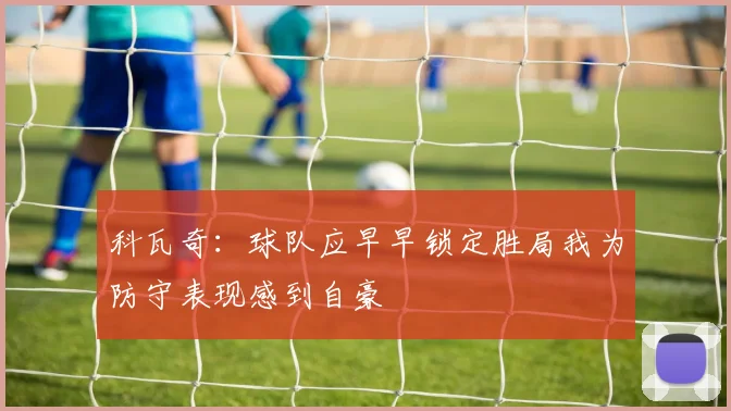 科瓦奇：球队应早早锁定胜局我为防守表现感到自豪